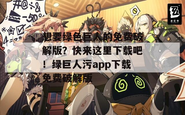 想要綠色巨人的免費破解版？快來這里下載吧！綠巨人污app下載免費破解版