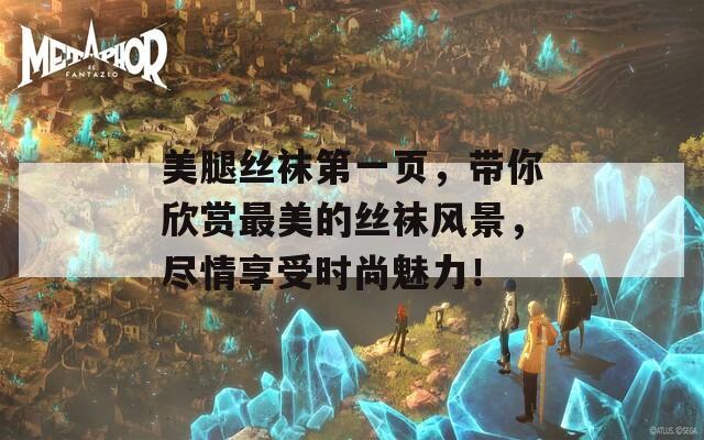 美腿絲襪第一頁，帶你欣賞最美的絲襪風(fēng)景，盡情享受時(shí)尚魅力！