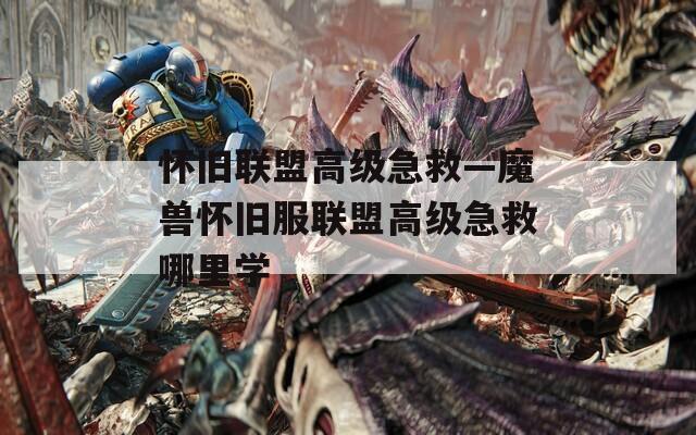 懷舊聯(lián)盟高級急救—魔獸懷舊服聯(lián)盟高級急救哪里學(xué)