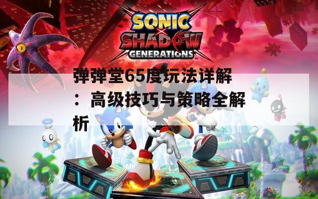 彈彈堂65度玩法詳解：高級技巧與策略全解析