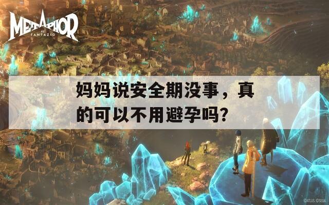 媽媽說安全期沒事，真的可以不用避孕嗎？