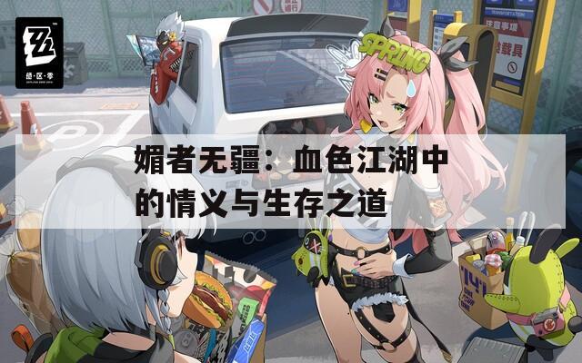 媚者無疆：血色江湖中的情義與生存之道