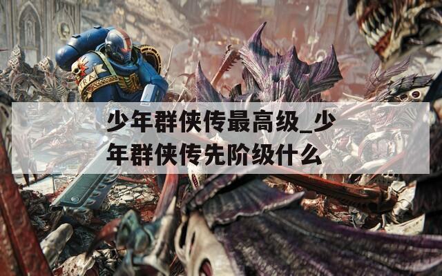少年群俠傳最高級(jí)_少年群俠傳先階級(jí)什么