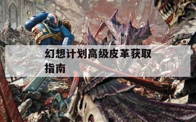 幻想計(jì)劃高級皮革獲取指南