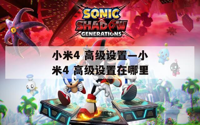小米4 高級(jí)設(shè)置—小米4 高級(jí)設(shè)置在哪里