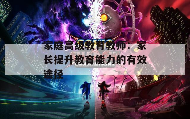 家庭高級教育教師：家長提升教育能力的有效途徑