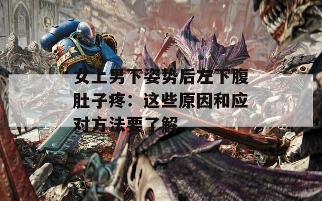 女上男下姿勢后左下腹肚子疼：這些原因和應(yīng)對方法要了解