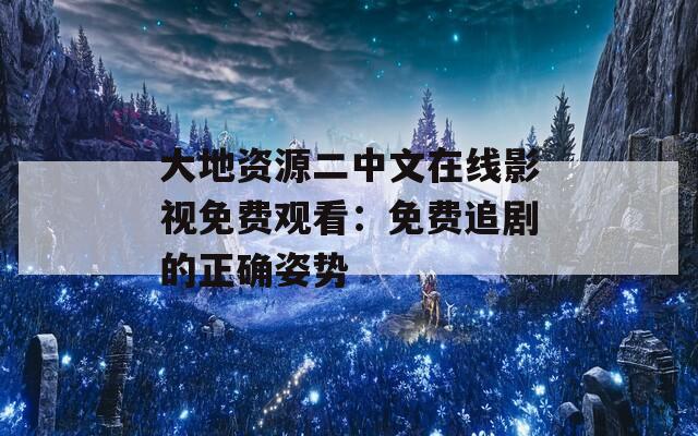 大地資源二中文在線影視免費觀看：免費追劇的正確姿勢