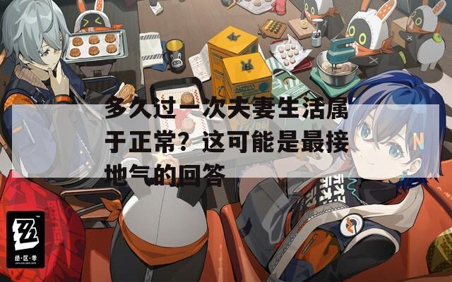 多久過一次夫妻生活屬于正常？這可能是最接地氣的回答