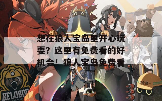 想在狼人寶島里開心玩耍？這里有免費看的好機會！狼人寶島免費看