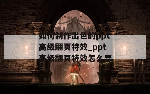 如何制作出色的ppt高級(jí)翻頁(yè)特效_ppt高級(jí)翻頁(yè)特效怎么弄