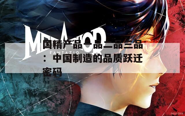國(guó)精產(chǎn)品一品二品三品：中國(guó)制造的品質(zhì)躍遷密碼