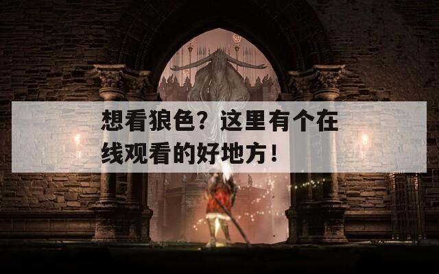 想看狼色？這里有個在線觀看的好地方！