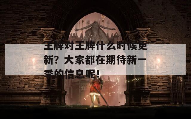 王牌對(duì)王牌什么時(shí)候更新？大家都在期待新一季的信息呢！