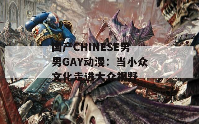國(guó)產(chǎn)CHINESE男男GAY動(dòng)漫：當(dāng)小眾文化走進(jìn)大眾視野