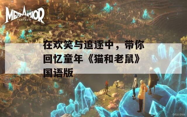 在歡笑與追逐中，帶你回憶童年《貓和老鼠》國(guó)語(yǔ)版