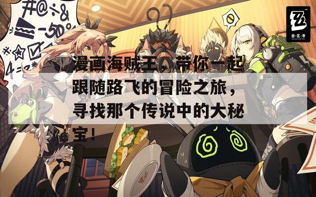 漫畫海賊王，帶你一起跟隨路飛的冒險之旅，尋找那個傳說中的大秘寶！