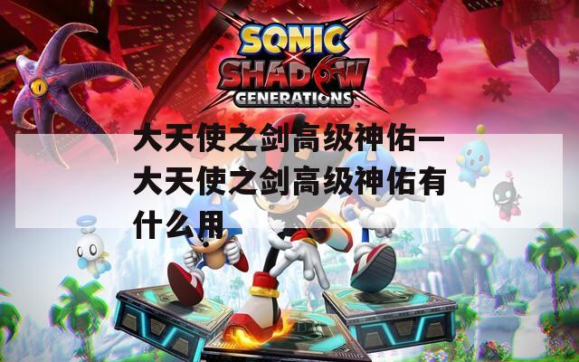 大天使之劍高級神佑—大天使之劍高級神佑有什么用