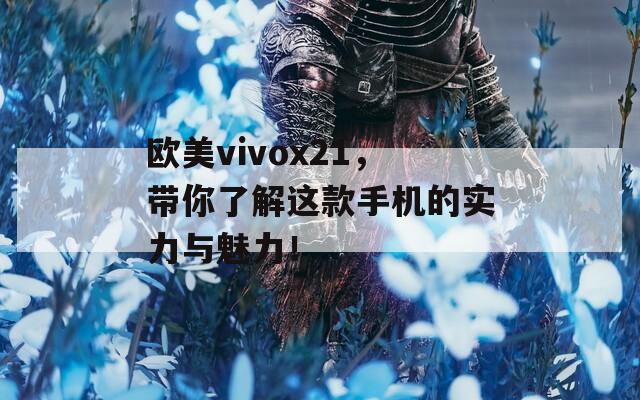 歐美vivox21，帶你了解這款手機(jī)的實力與魅力！