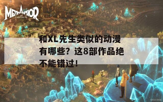 和XL先生類似的動(dòng)漫有哪些？這8部作品絕不能錯(cuò)過！