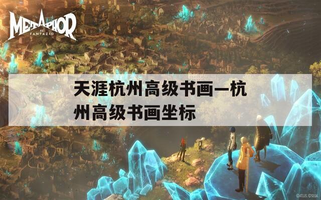 天涯杭州高級(jí)書(shū)畫(huà)—杭州高級(jí)書(shū)畫(huà)坐標(biāo)