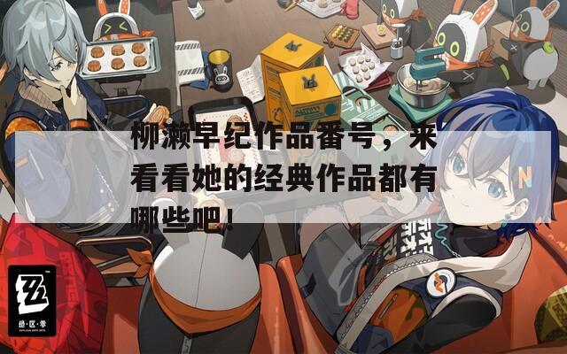 柳瀨早紀(jì)作品番號(hào)，來(lái)看看她的經(jīng)典作品都有哪些吧！