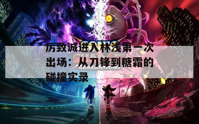 厲致誠進(jìn)入林淺第一次出場：從刀鋒到糖霜的碰撞實(shí)錄