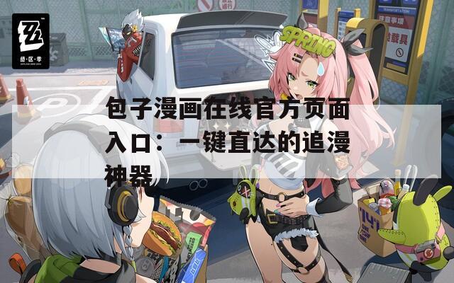 包子漫畫在線官方頁(yè)面入口：一鍵直達(dá)的追漫神器