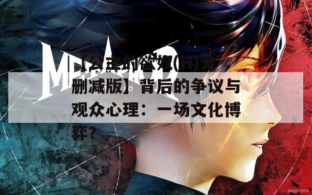 【公主的欲奴(H)無刪減版】背后的爭議與觀眾心理：一場文化博弈？