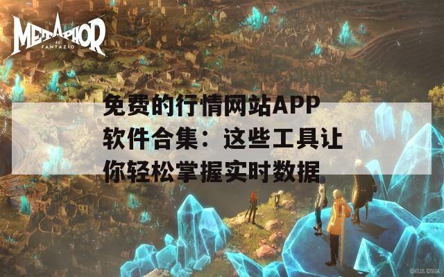 免費(fèi)的行情網(wǎng)站APP軟件合集：這些工具讓你輕松掌握實(shí)時(shí)數(shù)據(jù)