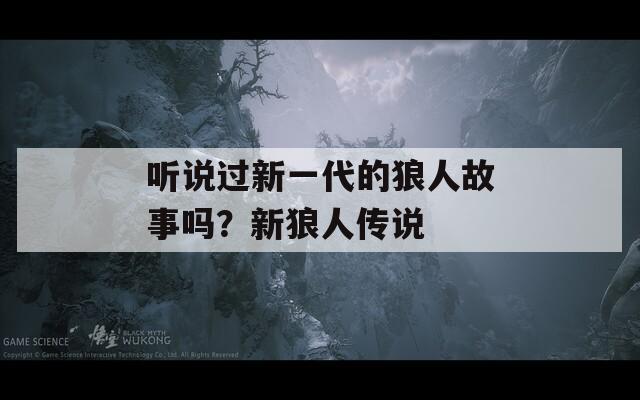 聽說過新一代的狼人故事嗎？新狼人傳說