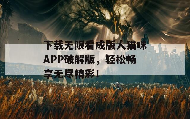 下載無限看成版人貓咪APP破解版，輕松暢享無盡精彩！