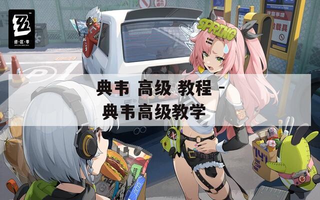 典韋 高級(jí) 教程 - 典韋高級(jí)教學(xué)