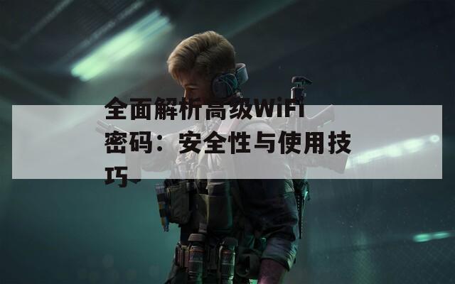 全面解析高級WiFi密碼：安全性與使用技巧