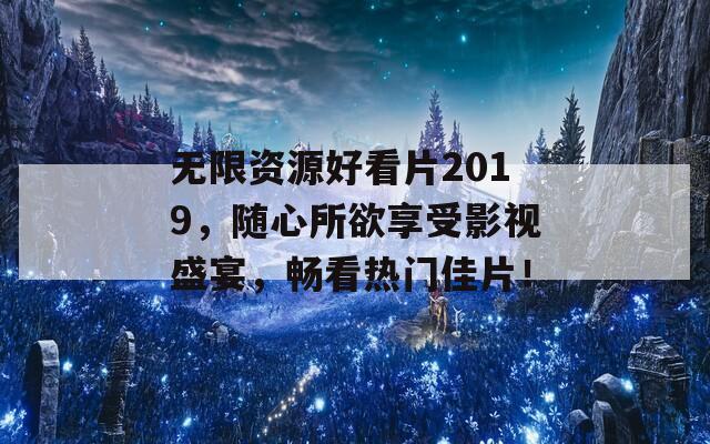 無限資源好看片2019，隨心所欲享受影視盛宴，暢看熱門佳片！