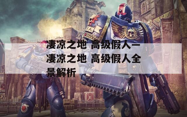 凄涼之地 高級假人—凄涼之地 高級假人全景解析