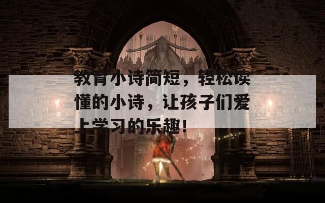 教育小詩簡短，輕松讀懂的小詩，讓孩子們愛上學(xué)習(xí)的樂趣！