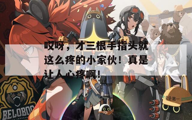 哎呀，才三根手指頭就這么疼的小家伙！真是讓人心疼?。?></p>
			
			                              <ul class=