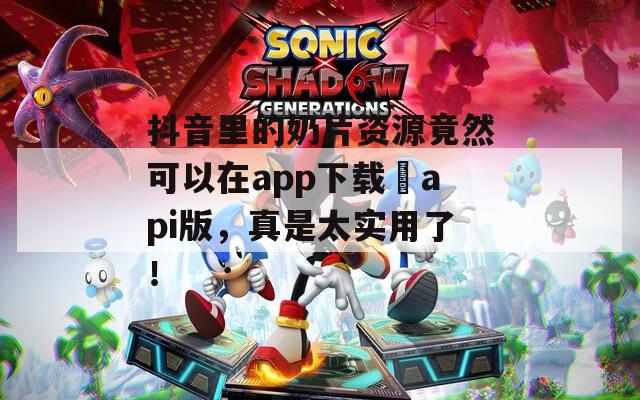 抖音里的奶片資源竟然可以在app下載汅api版，真是太實(shí)用了！
