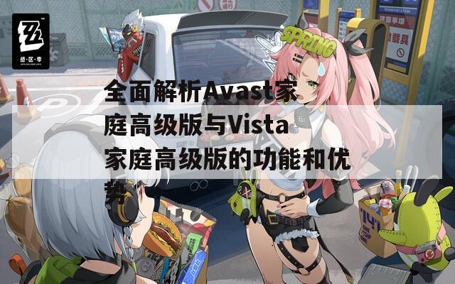 全面解析Avast家庭高級版與Vista家庭高級版的功能和優(yōu)勢