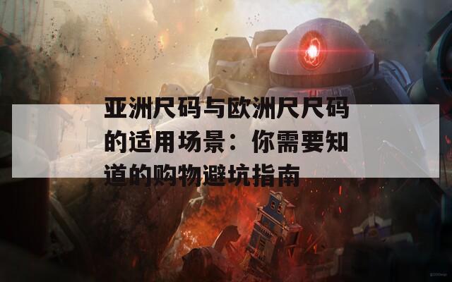 亞洲尺碼與歐洲尺尺碼的適用場景：你需要知道的購物避坑指南