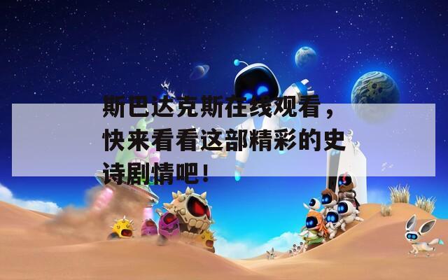 斯巴達(dá)克斯在線觀看，快來(lái)看看這部精彩的史詩(shī)劇情吧！