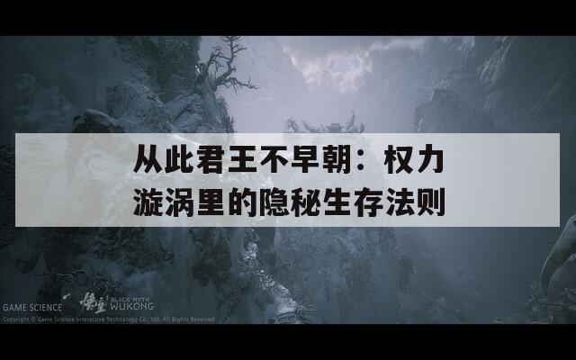 從此君王不早朝：權(quán)力漩渦里的隱秘生存法則