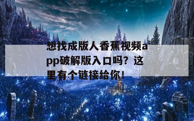 想找成版人香蕉視頻app破解版入口嗎？這里有個(gè)鏈接給你！