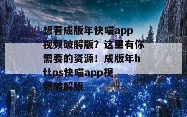 想看成版年快喵app視頻破解版？這里有你需要的資源！成版年https快喵app視頻破解版