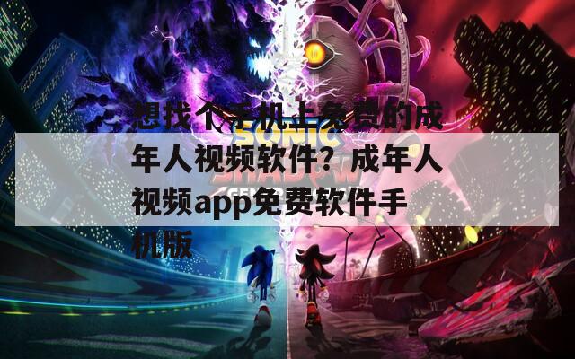 想找個(gè)手機(jī)上免費(fèi)的成年人視頻軟件？成年人視頻app免費(fèi)軟件手機(jī)版