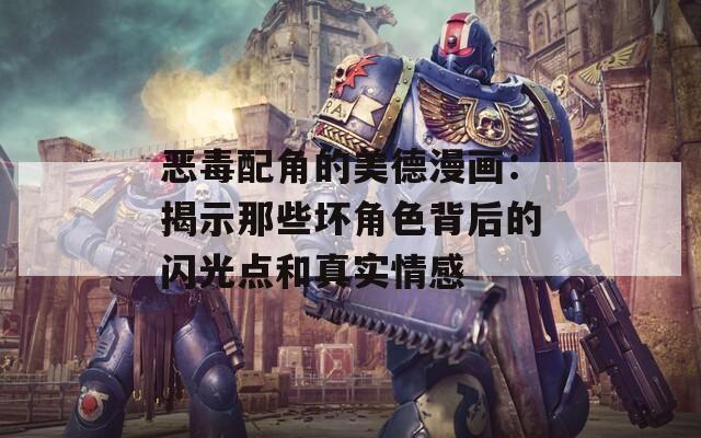 惡毒配角的美德漫畫：揭示那些壞角色背后的閃光點和真實情感