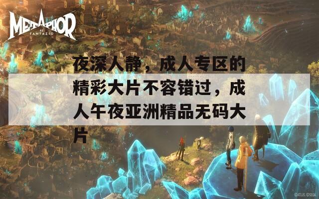 夜深人靜，成人專區(qū)的精彩大片不容錯過，成人午夜亞洲精品無碼大片