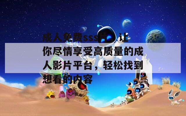 成人免費sss片，讓你盡情享受高質(zhì)量的成人影片平臺，輕松找到想看的內(nèi)容