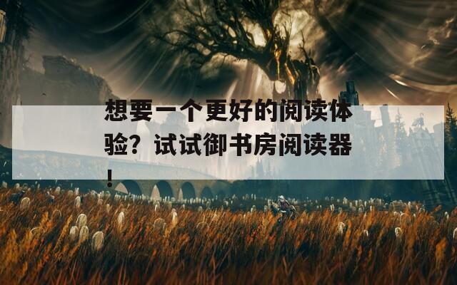 想要一個更好的閱讀體驗(yàn)？試試御書房閱讀器！